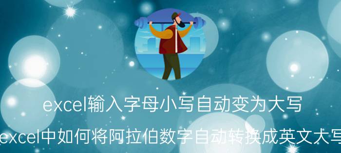 excel输入字母小写自动变为大写 excel中如何将阿拉伯数字自动转换成英文大写？